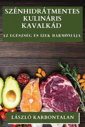 Szénhidrátmentes Kulináris Kavalkád: Az Egészség És Ízek Harmóniája (Hungarian Edition)