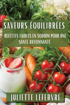 Saveurs Équilibrées: Recettes Faibles En Sodium Pour Une Santé Rayonnante (French Edition)