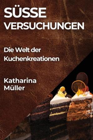 Süße Versuchungen: Die Welt Der Kuchenkreationen (German Edition)