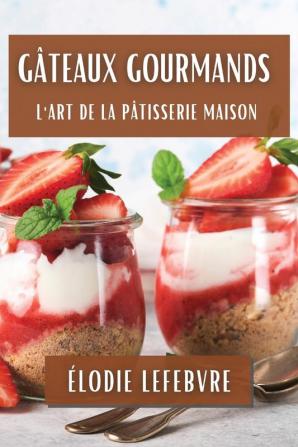 Gâteaux Gourmands: L'Art De La Pâtisserie Maison (French Edition)