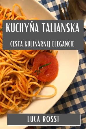 Kuchyňa Talianska: Cesta Kulinárnej Elegancie (Slovak Edition)