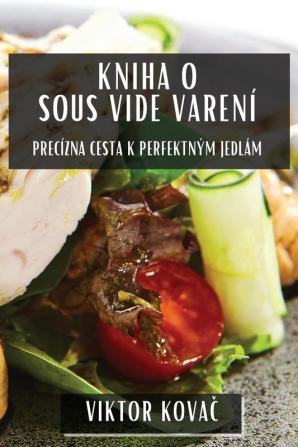 Kniha O Sous Vide Varení: Precízna Cesta K Perfektným Jedlám (Slovak Edition)