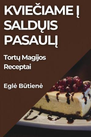 Kviečiame Į Saldųis Pasaulį: Tortų Magijos Receptai (Lithuanian Edition)