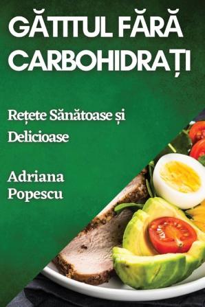 Gătitul Fără Carbohidrați: Rețete Sănătoase Și Delicioase (Romanian Edition)