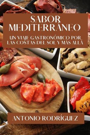 Sabor Mediterráneo: Un Viaje Gastronómico Por Las Costas Del Sol Y Más Allá (Spanish Edition)