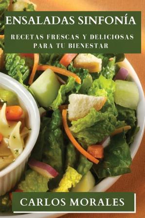 Ensaladas Sinfonía: Recetas Frescas Y Deliciosas Para Tu Bienestar (Spanish Edition)