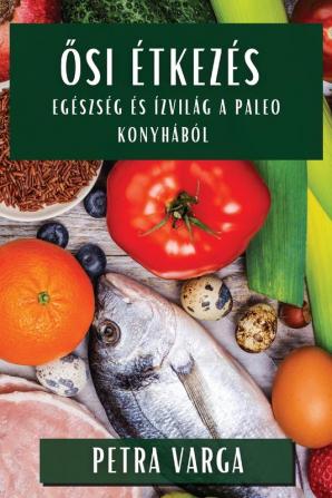 Ősi Étkezés: Egészség És Ízvilág A Paleo Konyhából (Hungarian Edition)