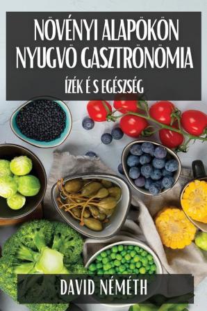 Növényi Alapokon Nyugvó Gasztronómia: Ízek És Egészség (Hungarian Edition)