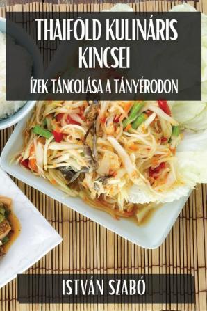 Thaiföld Kulináris Kincsei: Ízek Táncolása A Tányérodon (Hungarian Edition)