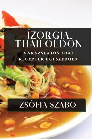 Ízorgia Thaiföldön: Varázslatos Thai Receptek Egyszerűen (French Edition)