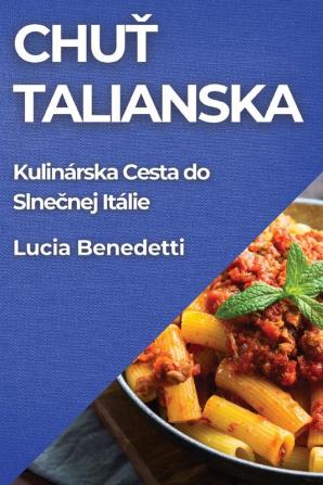 Chuť Talianska: Kulinárska Cesta Do Slnečnej Itálie (Slovak Edition)