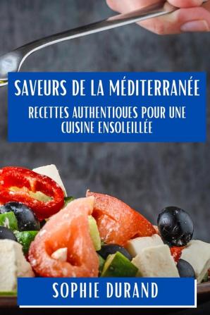 Saveurs De La Méditerranée: Recettes Authentiques Pour Une Cuisine Ensoleillée (French Edition)