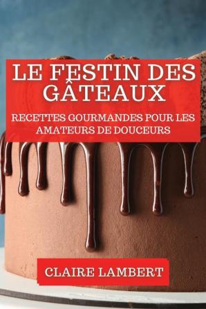 Le Festin Des Gâteaux: Recettes Gourmandes Pour Les Amateurs De Douceurs (French Edition)