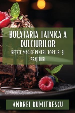 Bucătăria Tainică A Dulciurilor: Rețete Magice Pentru Torturi Și Prajituri (Romanian Edition)