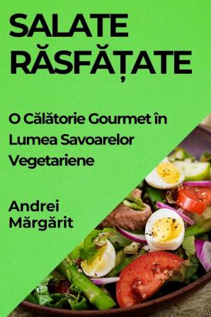 Salate Răsfățate: O Călătorie Gourmet În Lumea Savoarelor Vegetariene (Romanian Edition)