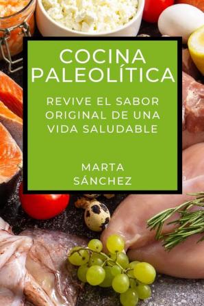 Cocina Paleolítica: Revive El Sabor Original De Una Vida Saludable (Spanish Edition)