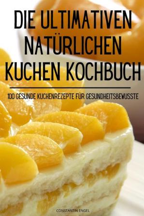 Die Ultimativen Natürlichen Kuchen Kochbuch (German Edition)