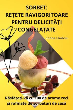 Șorbet: Rețete Ravigoritoare Pentru Delicități Congelațate (Romanian Edition)