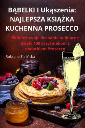 Bąbelki I Ukąszenia: Najlepsza Książka Kuchenna Prosecco (Polish Edition)