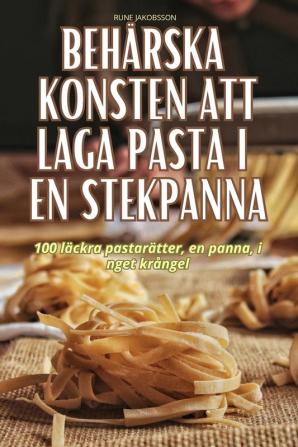 Behärska Konsten Att Laga Pasta I En Stekpanna (Swedish Edition)