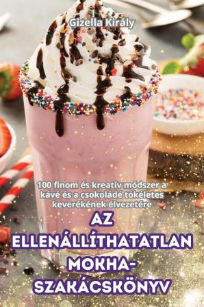 Az Ellenállíthatatlan Mokha-Szakácskönyv (Hungarian Edition)