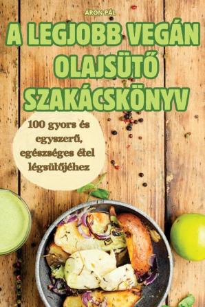 A Legjobb Vegán Olajsütő Szakácskönyv (Hungarian Edition)