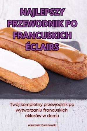 Najlepszy Przewodnik Po Francuskich Éclairs (Polish Edition)