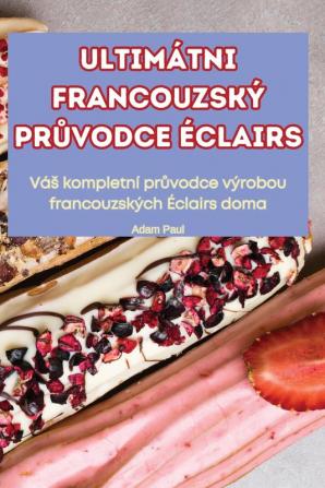 Ultimátni Francouzský Průvodce Éclairs (Czech Edition)