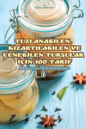 Tuzlanabilen, Kizartilabilen Ve Yenebilen Turşular Için 100 Tarif (Turkish Edition)