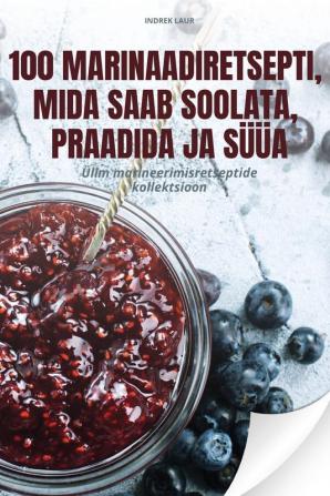 100 Marinaadiretsepti, Mida Saab Soolata, Praadida Ja Süüa (Estonian Edition)