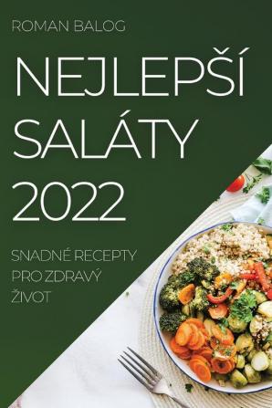 Nejlepsí Saláty 2022: Snadné Recepty Pro Zdravý Zivot (Czech Edition)