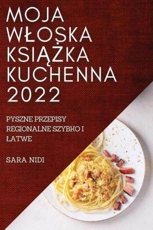 Moja Wloska Książka Kuchenna 2022: Pyszne Przepisy Regionalne Szybko I Latwe (Polish Edition)