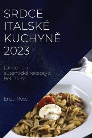 Srdce Italské Kuchyně 2023: Lahodné A Autentické Recepty Z Bel Paese (Czech Edition)