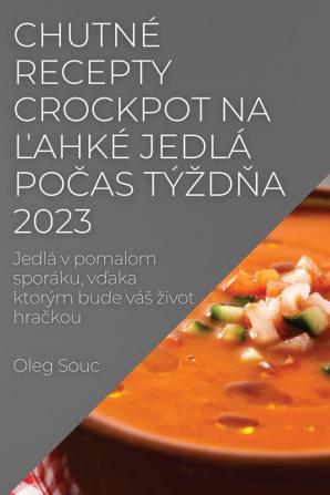 Chutné Recepty Crockpot Na Ľahké Jedlá Počas Týzdňa 2023: Jedlá V Pomalom Sporáku, Vďaka Ktorým Bude Vás Zivot Hračkou (Slovak Edition)