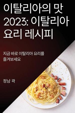 이탈리아의 맛 2023: 지금 바로 이탈리아 요리를 ... (Korean Edition)