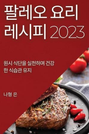 팔레오 요리 레시피 2023: 원시 식단을 실천하며 ... 유지 (Korean Edition)