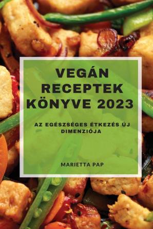 Vegán Receptek Könyve 2023: Az Egészséges Étkezés Új Dimenziója (Hungarian Edition)