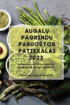 Augalų Pagrindu Paruostos Patiekalai 2023: Vadovas Su Geriausiais Receptais Ir Patarimais (Lithuanian Edition)