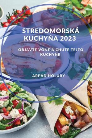 Stredomorská Kuchyňa 2023: Objavte Vône A Chute Tejto Kuchyne (Slovak Edition)