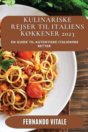 Kulinariske Rejser Til Italiens Køkkener 2023: En Guide Til Autentiske Italienske Retter (Danish Edition)