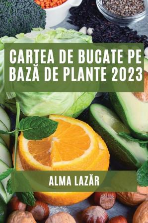 Cartea De Bucate Pe Bază De Plante 2023: Cele Mai Bune Rețete Pe Bază De Plante (Romanian Edition)