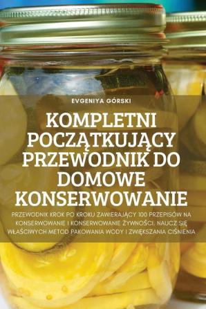 Kompletni Początkujący Przewodnik Do Domowe Konserwowanie (Polish Edition)