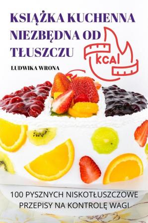 Książka Kuchenna Niezbędna Od Tluszczu: 100 Pysznych Niskotluszczowe Przepisy Na Kontrolę Wagi (Polish Edition)