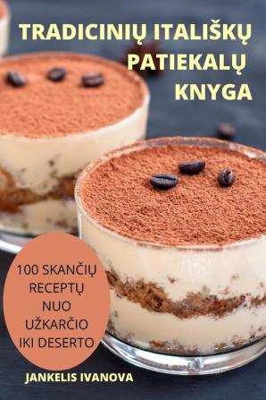 Tradicinių Italiskų Patiekalų Knyga: 100 Skančių Receptų Nuo Uzkarčio Iki Deserto (Lithuanian Edition)