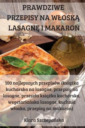 Prawdziwe Przepisy Na Wloską Lasagnę I Makaron (Polish Edition)