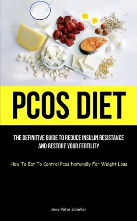 Pcos Diet: The Definitive Guide To Reduce Insulin Resistance And Restore Your Fertility (How To Eat To Control Pcos Naturally For Weight Loss)