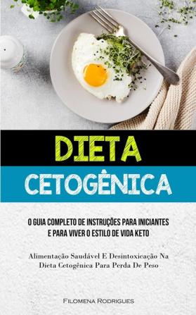 Dieta Cetogênica: O Guia Completo De Instruções Para Iniciantes E Para Viver O Estilo De Vida Keto (Alimentação Saudável E Desintoxicação Na Dieta Cetogênica Para Perda De Peso) (Portuguese Edition)