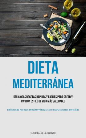 Dieta Mediterránea: Deliciosas Recetas Rápidas Y Fáciles Para Crear Y Vivir Un Estilo De Vida Más Saludable (Deliciosas Recetas Mediterráneas Con Instrucciones Sencillas) (Spanish Edition)