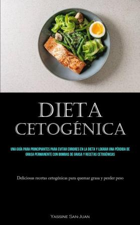 Dieta Cetogénica: Una Guía Para Principiantes Para Evitar Errores En La Dieta Y Lograr Una Pérdida De Grasa Permanente Con Bombas De Grasa Y Recetas ... Quemar Grasa Y Perder Peso) (Spanish Edition)