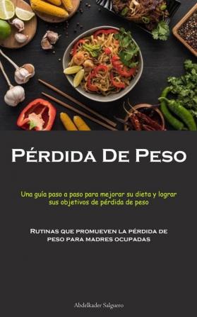 Pérdida De Peso: Una Guía Paso A Paso Para Mejorar Su Dieta Y Lograr Sus Objetivos De Pérdida De Peso (Rutinas Que Promueven La Pérdida De Peso Para Madres Ocupadas) (Spanish Edition)